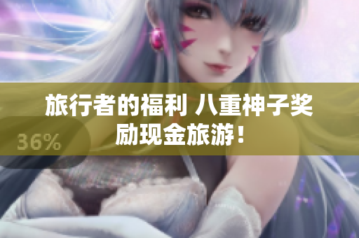 旅行者的福利 八重神子奖励现金旅游！