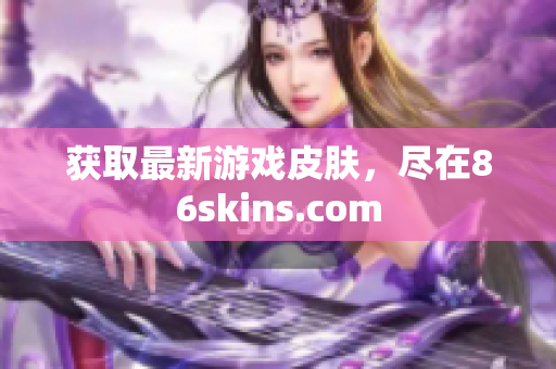 获取最新游戏皮肤，尽在86skins.com