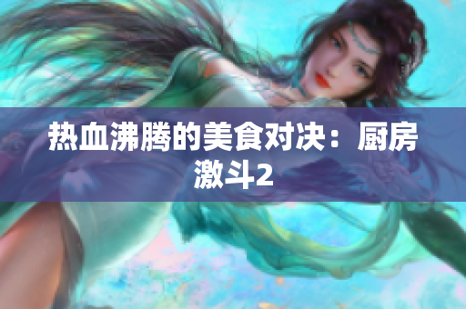 热血沸腾的美食对决：厨房激斗2
