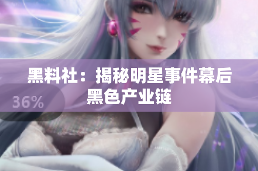 黑料社：揭秘明星事件幕后黑色产业链