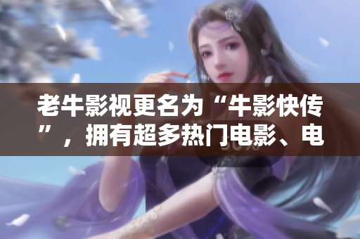 老牛影视更名为“牛影快传”，拥有超多热门电影、电视剧资源等你来下！