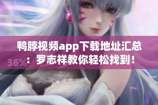 鸭脖视频app下载地址汇总：罗志祥教你轻松找到！