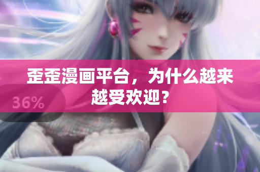 歪歪漫画平台，为什么越来越受欢迎？