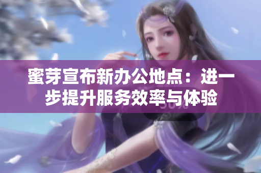 蜜芽宣布新办公地点：进一步提升服务效率与体验