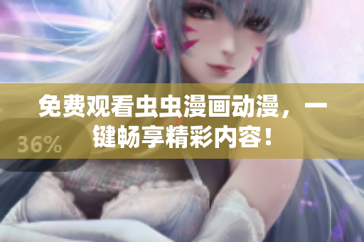 免费观看虫虫漫画动漫，一键畅享精彩内容！