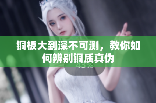 铜板大到深不可测，教你如何辨别铜质真伪