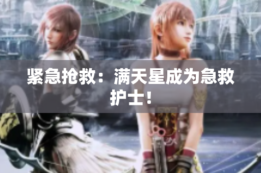 紧急抢救：满天星成为急救护士！