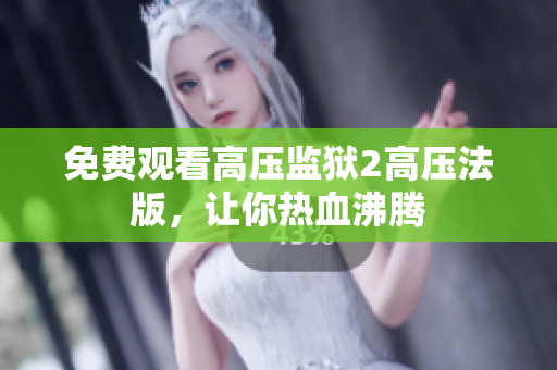 免费观看高压监狱2高压法版，让你热血沸腾