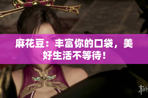 麻花豆：丰富你的口袋，美好生活不等待！