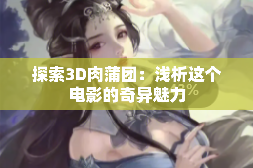探索3D肉蒲团：浅析这个电影的奇异魅力