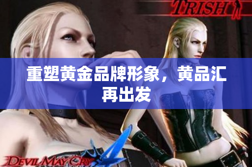 重塑黄金品牌形象，黄品汇再出发