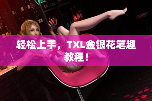 轻松上手，TXL金银花笔趣教程！