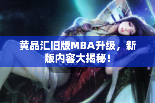 黄品汇旧版MBA升级，新版内容大揭秘！
