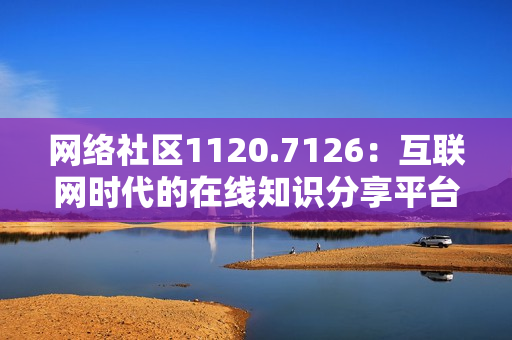 网络社区1120.7126：互联网时代的在线知识分享平台