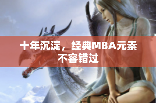 十年沉淀，经典MBA元素不容错过