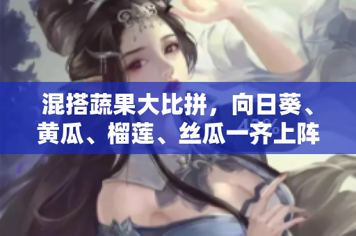 混搭蔬果大比拼，向日葵、黄瓜、榴莲、丝瓜一齐上阵！