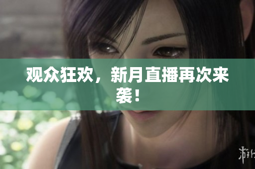 观众狂欢，新月直播再次来袭！