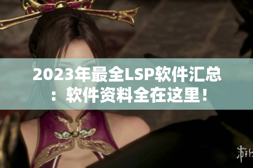 2023年最全LSP软件汇总：软件资料全在这里！