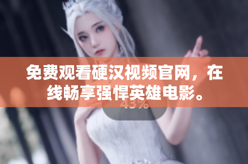 免费观看硬汉视频官网，在线畅享强悍英雄电影。