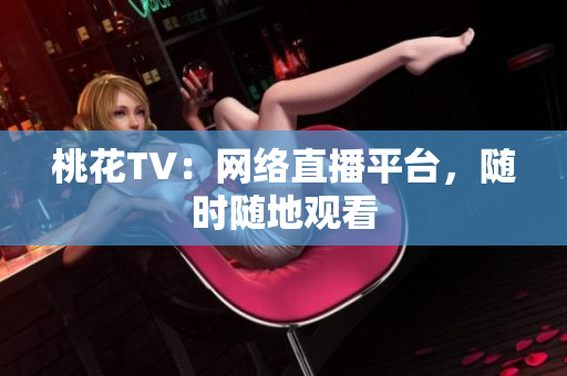 桃花TV：网络直播平台，随时随地观看