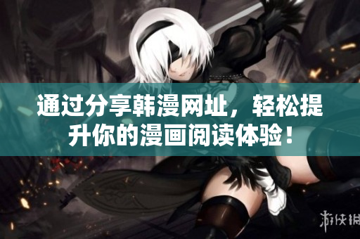通过分享韩漫网址，轻松提升你的漫画阅读体验！