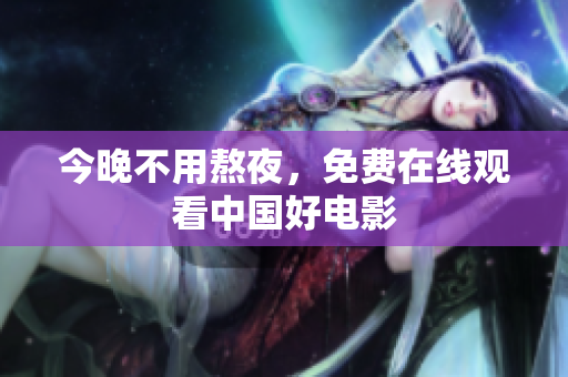 今晚不用熬夜，免费在线观看中国好电影