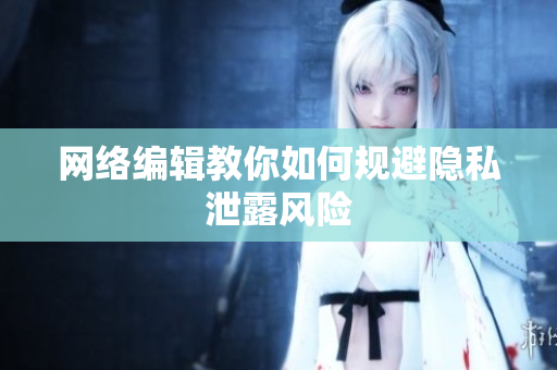 网络编辑教你如何规避隐私泄露风险