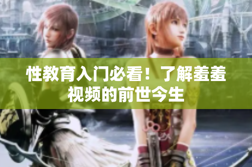 性教育入门必看！了解羞羞视频的前世今生