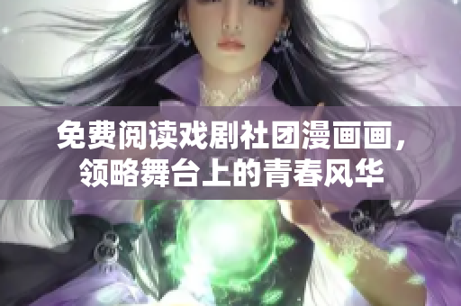 免费阅读戏剧社团漫画画，领略舞台上的青春风华