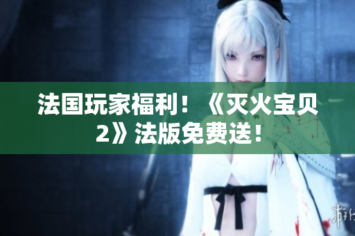 法国玩家福利！《灭火宝贝2》法版免费送！