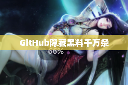 GitHub隐藏黑料千万条