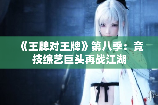 《王牌对王牌》第八季：竞技综艺巨头再战江湖
