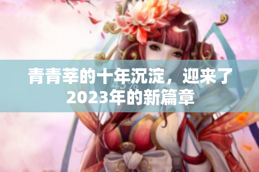 青青莘的十年沉淀，迎来了2023年的新篇章