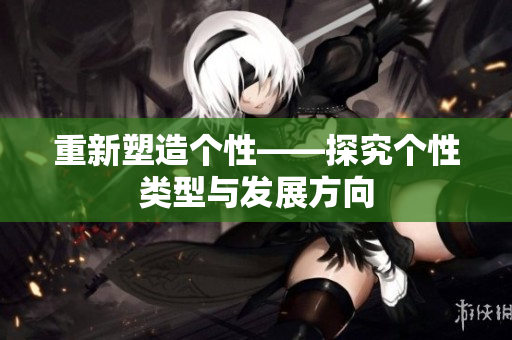 重新塑造个性——探究个性类型与发展方向