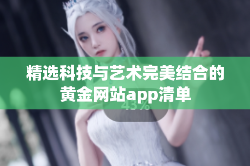 精选科技与艺术完美结合的黄金网站app清单