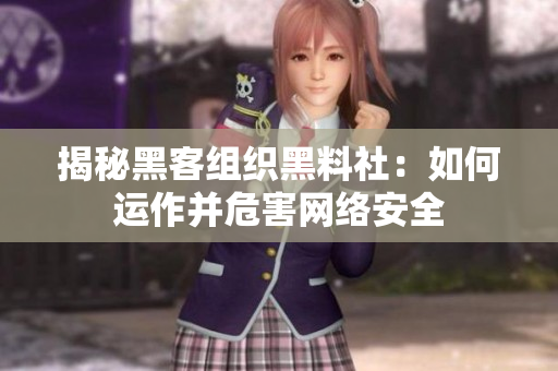 揭秘黑客组织黑料社：如何运作并危害网络安全