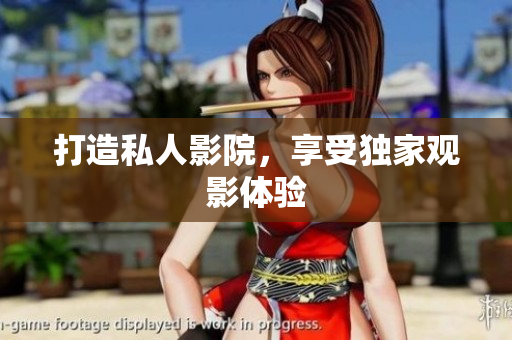 打造私人影院，享受独家观影体验