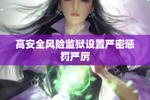 高安全风险监狱设置严密惩罚严厉