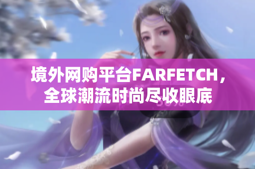 境外网购平台FARFETCH，全球潮流时尚尽收眼底