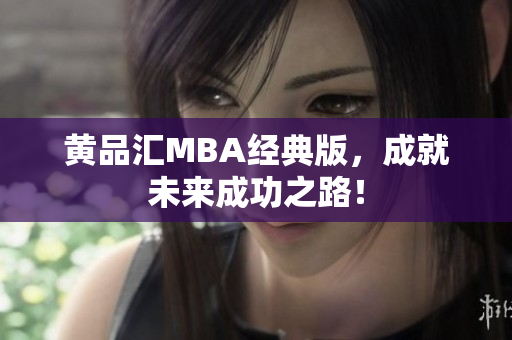 黄品汇MBA经典版，成就未来成功之路！