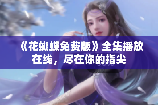 《花蝴蝶免费版》全集播放在线，尽在你的指尖