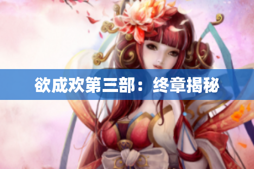 欲成欢第三部：终章揭秘