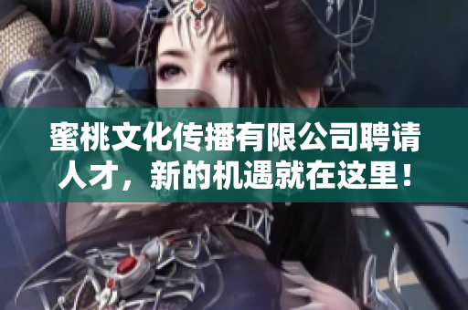 蜜桃文化传播有限公司聘请人才，新的机遇就在这里！