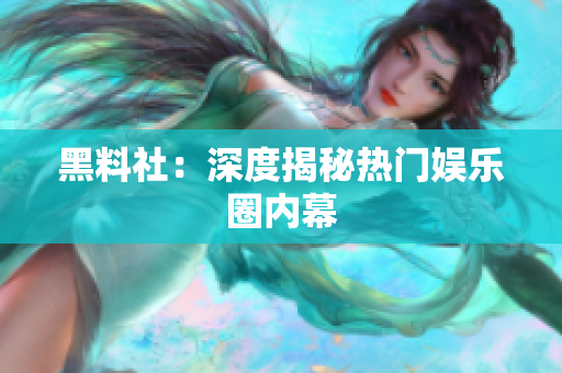 黑料社：深度揭秘热门娱乐圈内幕