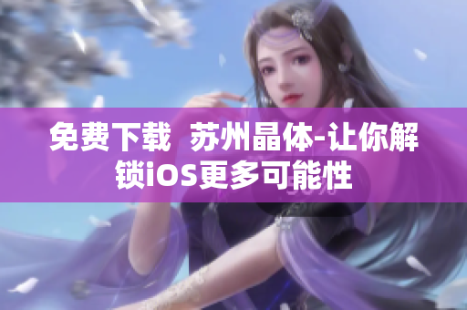 免费下载  苏州晶体-让你解锁iOS更多可能性