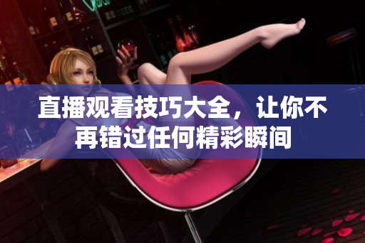 直播观看技巧大全，让你不再错过任何精彩瞬间