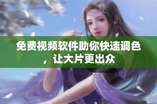 免费视频软件助你快速调色，让大片更出众