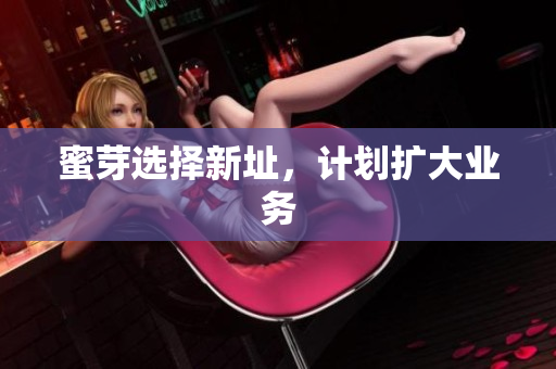 蜜芽选择新址，计划扩大业务