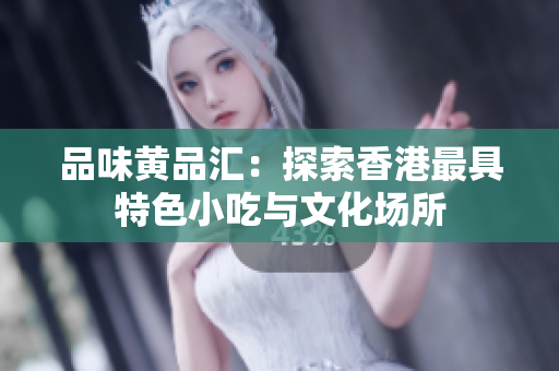 品味黄品汇：探索香港最具特色小吃与文化场所