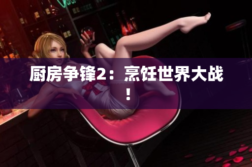 厨房争锋2：烹饪世界大战！